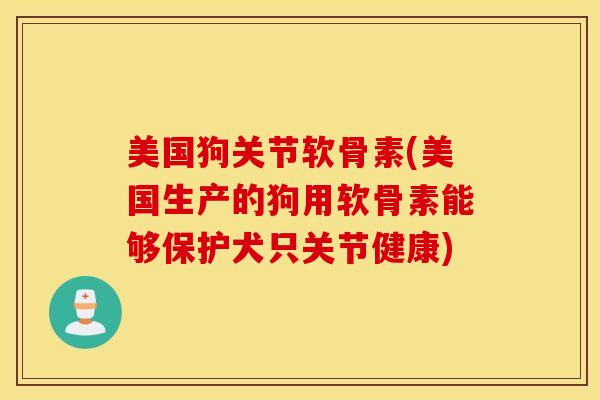 美国狗关节软骨素(美国生产的狗用软骨素能够保护犬只关节健康) 美国狗关节软骨素(美国生产的狗用软骨素能够保护犬只关节健康)