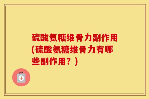 硫酸氨糖维骨力副作用(硫酸氨糖维骨力有哪些副作用?) 硫酸氨糖维骨力副作用(硫酸氨糖维骨力有哪些副作用?)
