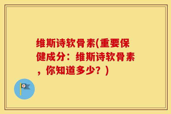 维斯诗软骨素(重要保健成分:维斯诗软骨素,你知道多少?) 维斯诗软骨素(重要保健成分:维斯诗软骨素,你知道多少?)