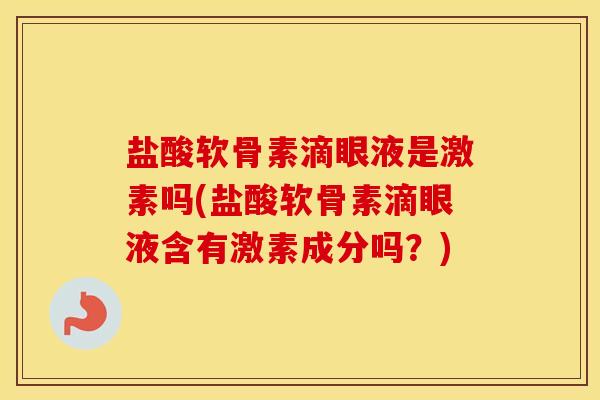 盐酸软骨素滴眼液是激素吗(盐酸软骨素滴眼液含有激素成分吗?) 盐酸软骨素滴眼液是激素吗(盐酸软骨素滴眼液含有激素成分吗?)