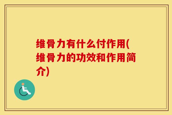 维骨力有什么付作用(维骨力的功效和作用简介) 维骨力有什么付作用(维骨力的功效和作用简介)