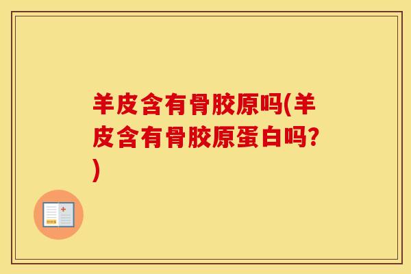 羊皮含有骨胶原吗(羊皮含有骨胶原蛋白吗?) 羊皮含有骨胶原吗(羊皮含有骨胶原蛋白吗?)