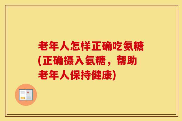 老年人怎样正确吃氨糖(正确摄入氨糖，帮助老年人保持健康)