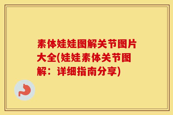 素体娃娃图解关节图片大全(娃娃素体关节图解：详细指南分享)