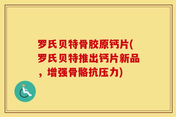 罗氏贝特骨胶原钙片(罗氏贝特推出钙片新品,增强骨骼抗压力) 罗氏贝特骨胶原钙片(罗氏贝特推出钙片新品,增强骨骼抗压力)