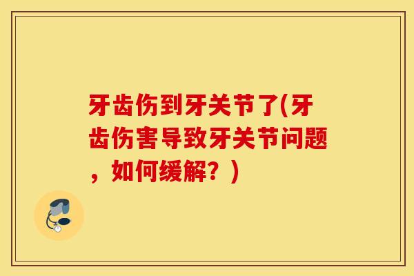 牙齿伤到牙关节了(牙齿伤害导致牙关节问题,如何缓解?) 牙齿伤到牙关节了(牙齿伤害导致牙关节问题,如何缓解?)