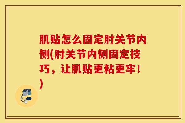 肌贴怎么固定肘关节内侧(肘关节内侧固定技巧,让肌贴更粘更牢!) 肌贴怎么固定肘关节内侧(肘关节内侧固定技巧,让肌贴更粘更牢!)