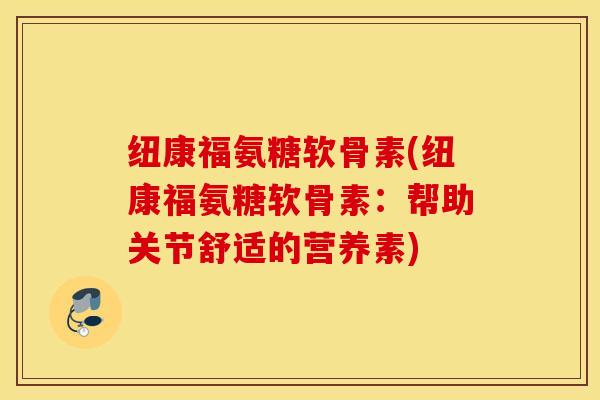 纽康福氨糖软骨素(纽康福氨糖软骨素：帮助关节舒适的营养素)