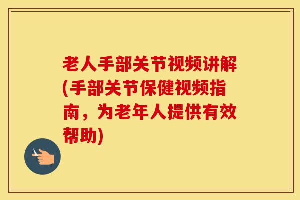 老人手部关节视频讲解(手部关节保健视频指南，为老年人提供有效帮助)