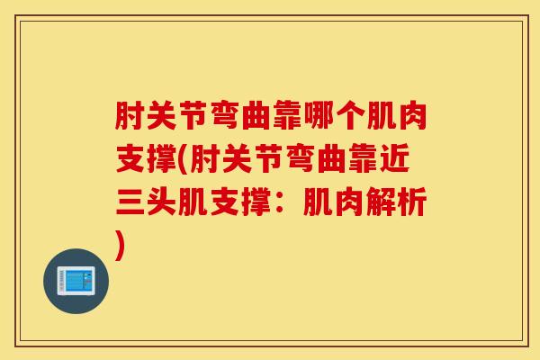 肘关节弯曲靠哪个肌肉支撑(肘关节弯曲靠近三头肌支撑:肌肉解析) 肘关节弯曲靠哪个肌肉支撑(肘关节弯曲靠近三头肌支撑:肌肉解析)