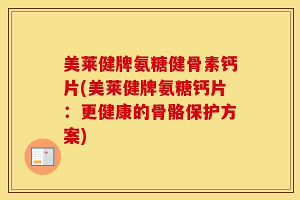 美莱健牌氨糖健骨素钙片(美莱健牌氨糖钙片:更健康的骨骼保护方案) 美莱健牌氨糖健骨素钙片(美莱健牌氨糖钙片:更健康的骨骼保护方案)