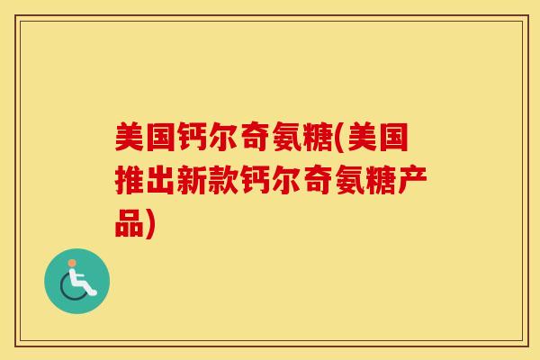 美国钙尔奇氨糖(美国推出新款钙尔奇氨糖产品) 美国钙尔奇氨糖(美国推出新款钙尔奇氨糖产品)