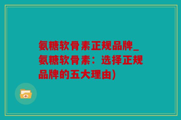 氨糖软骨素正规品牌_氨糖软骨素:选择正规品牌的五大理由) 氨糖软骨素正规品牌_氨糖软骨素:选择正规品牌的五大理由)