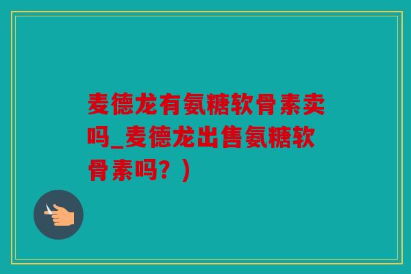 麦德龙有氨糖软骨素卖吗_麦德龙出售氨糖软骨素吗?) 麦德龙有氨糖软骨素卖吗_麦德龙出售氨糖软骨素吗?)