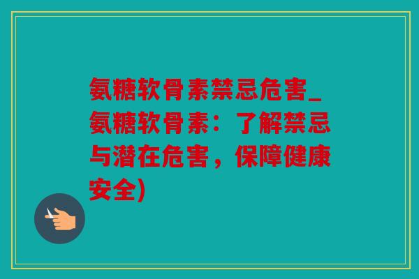 氨糖软骨素禁忌危害_氨糖软骨素：了解禁忌与潜在危害，保障健康安全)