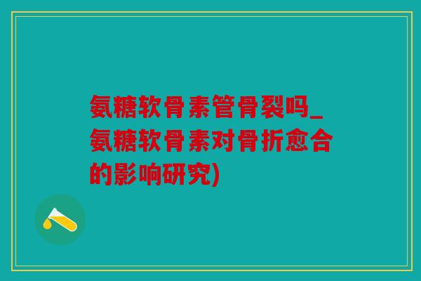 氨糖软骨素管骨裂吗_氨糖软骨素对愈合的影响研究)