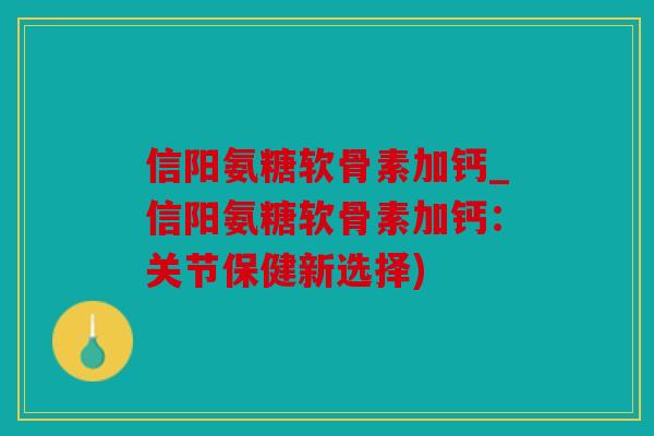 信阳氨糖软骨素加钙_信阳氨糖软骨素加钙:关节保健新选择) 信阳氨糖软骨素加钙_信阳氨糖软骨素加钙:关节保健新选择)