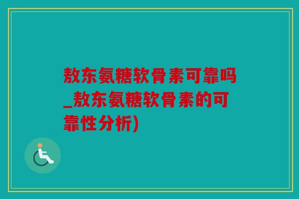 敖东氨糖软骨素可靠吗_敖东氨糖软骨素的可靠性分析)