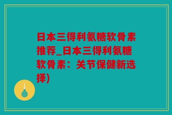 日本三得利氨糖软骨素推荐_日本三得利氨糖软骨素:关节保健新选择) 日本三得利氨糖软骨素推荐_日本三得利氨糖软骨素:关节保健新选择)