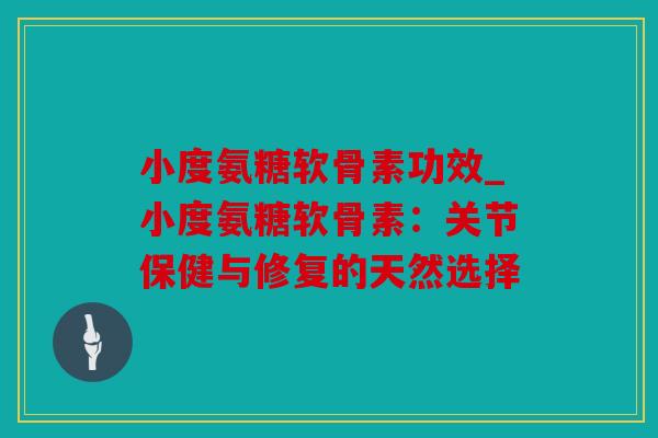 小度氨糖软骨素功效_小度氨糖软骨素:关节保健与修复的天然选择 小度氨糖软骨素功效_小度氨糖软骨素:关节保健与修复的天然选择