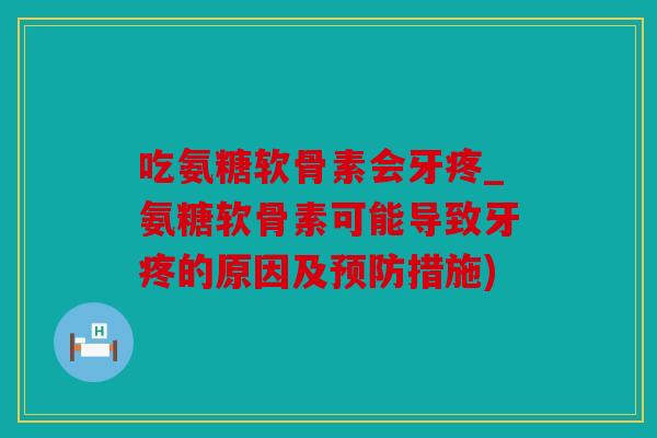 吃氨糖软骨素会牙疼_氨糖软骨素可能导致牙疼的原因及措施) 吃氨糖软骨素会牙疼_氨糖软骨素可能导致牙疼的原因及措施)