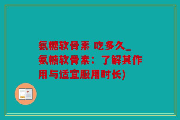 氨糖软骨素 吃多久_氨糖软骨素:了解其作用与适宜服用时长) 氨糖软骨素 吃多久_氨糖软骨素:了解其作用与适宜服用时长)
