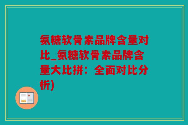 氨糖软骨素品牌含量对比_氨糖软骨素品牌含量大比拼:全面对比分析) 氨糖软骨素品牌含量对比_氨糖软骨素品牌含量大比拼:全面对比分析)