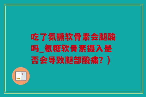 吃了氨糖软骨素会腿酸吗_氨糖软骨素摄入是否会导致腿部酸痛?) 吃了氨糖软骨素会腿酸吗_氨糖软骨素摄入是否会导致腿部酸痛?)