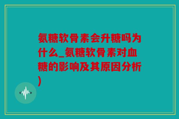 氨糖软骨素会升糖吗为什么_氨糖软骨素对的影响及其原因分析)