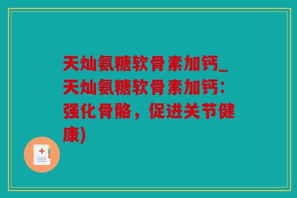 天灿氨糖软骨素加钙_天灿氨糖软骨素加钙:强化骨骼,促进关节健康) 天灿氨糖软骨素加钙_天灿氨糖软骨素加钙:强化骨骼,促进关节健康)