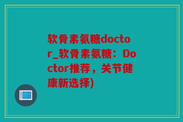 软骨素氨糖doctor_软骨素氨糖:Doctor推荐,关节健康新选择) 软骨素氨糖doctor_软骨素氨糖:Doctor推荐,关节健康新选择)
