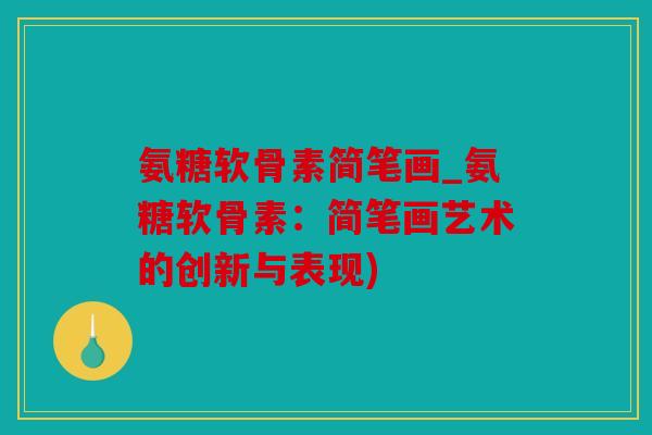 氨糖软骨素简笔画_氨糖软骨素：简笔画艺术的创新与表现)