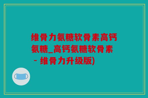维骨力氨糖软骨素高钙氨糖_高钙氨糖软骨素 - 维骨力升级版) 维骨力氨糖软骨素高钙氨糖_高钙氨糖软骨素 - 维骨力升级版)