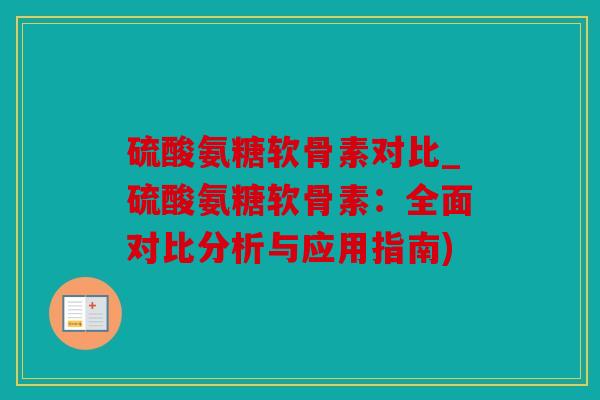 硫酸氨糖软骨素对比_硫酸氨糖软骨素:全面对比分析与应用指南) 硫酸氨糖软骨素对比_硫酸氨糖软骨素:全面对比分析与应用指南)