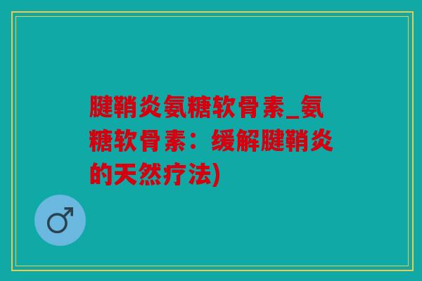 腱鞘炎氨糖软骨素_氨糖软骨素：缓解腱鞘炎的天然疗法)