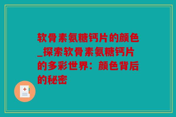 软骨素氨糖钙片的颜色_探索软骨素氨糖钙片的多彩世界：颜色背后的秘密