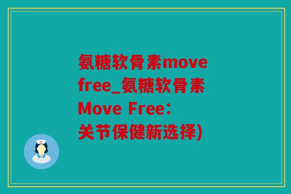 氨糖软骨素move free_氨糖软骨素Move Free：关节保健新选择)