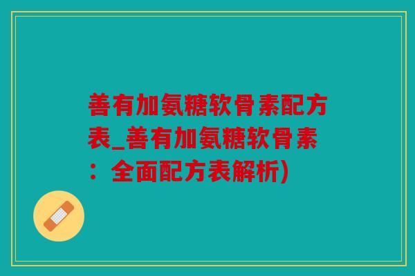善有加氨糖软骨素配方表_善有加氨糖软骨素:全面配方表解析) 善有加氨糖软骨素配方表_善有加氨糖软骨素:全面配方表解析)