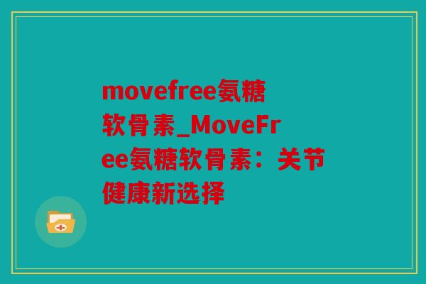 movefree氨糖软骨素_MoveFree氨糖软骨素:关节健康新选择 movefree氨糖软骨素_MoveFree氨糖软骨素:关节健康新选择