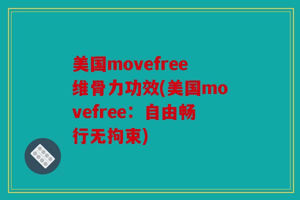 美国movefree维骨力功效(美国movefree:自由畅行无拘束) 美国movefree维骨力功效(美国movefree:自由畅行无拘束)
