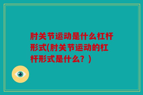 肘关节运动是什么杠杆形式(肘关节运动的杠杆形式是什么?) 肘关节运动是什么杠杆形式(肘关节运动的杠杆形式是什么?)