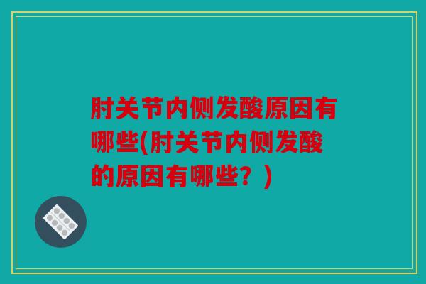 肘关节内侧发酸原因有哪些(肘关节内侧发酸的原因有哪些？)