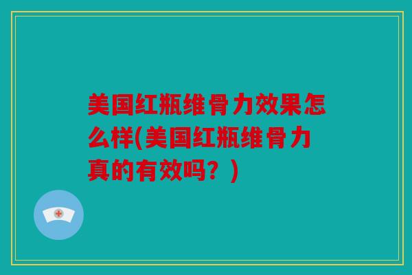 美国红瓶维骨力效果怎么样(美国红瓶维骨力真的有效吗?) 美国红瓶维骨力效果怎么样(美国红瓶维骨力真的有效吗?)