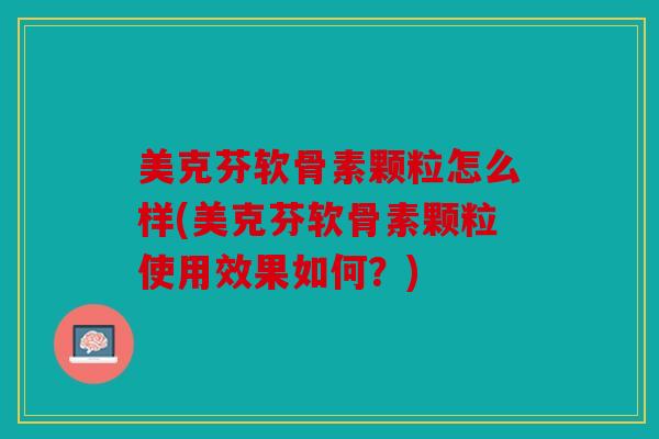 美克芬软骨素颗粒怎么样(美克芬软骨素颗粒使用效果如何?) 美克芬软骨素颗粒怎么样(美克芬软骨素颗粒使用效果如何?)