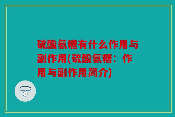 硫酸氨糖有什么作用与副作用(硫酸氨糖：作用与副作用简介)