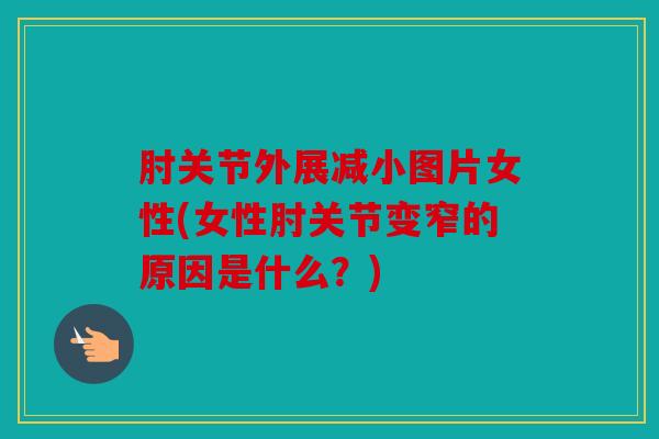 肘关节外展减小图片女性(女性肘关节变窄的原因是什么?) 肘关节外展减小图片女性(女性肘关节变窄的原因是什么?)