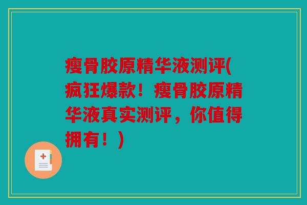 瘦骨胶原精华液测评(疯狂爆款！瘦骨胶原精华液真实测评，你值得拥有！)