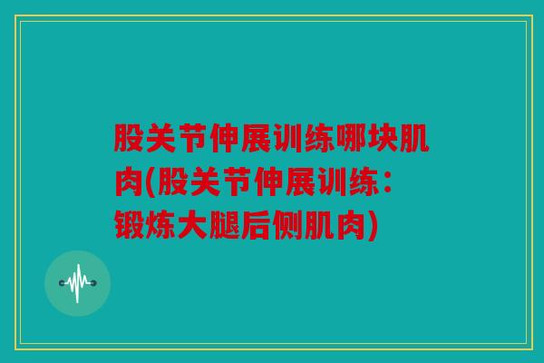 股关节伸展训练哪块肌肉(股关节伸展训练:锻炼大腿后侧肌肉) 股关节伸展训练哪块肌肉(股关节伸展训练:锻炼大腿后侧肌肉)