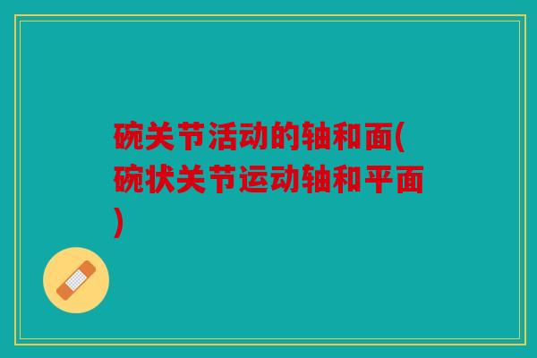 碗关节活动的轴和面(碗状关节运动轴和平面)