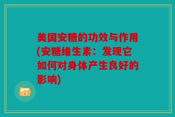 美国安糖的功效与作用(安糖维生素:发现它如何对身体产生良好的影响) 美国安糖的功效与作用(安糖维生素:发现它如何对身体产生良好的影响)